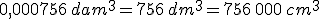0,000756\,dam^3=756\,dm^3=756\,000\,cm^3