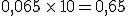 0,065\,\times  \,10=0,65