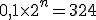 0,1\times   2^n=324