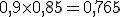 0,9 \times   0,85 = 0,765