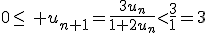 0\leq\, u_{n+1}=\frac{3u_n}{1+2u_n}<\frac{3}{1}=3