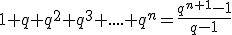 1+q+q^2+q^3+....+q^n=\frac{q^{n+1}-1}{q-1}