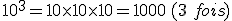 10^3=10\times  10\times  10=1000\,(3\,\,fois)