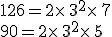 126=2\times  \,3^2\times  \,7\\90=2\times  \,3^2\times  \,5