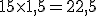 15\times   1,5=22,5