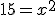 15 = x^2