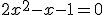 2x^2 - x - 1 = 0