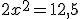 2x^2=12,5