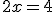 2x=4