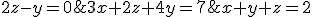 \left\{\begin{matrix} x+y+z=2\\ 2z-y=0 \\ 3x+2z+4y=7 \end{matrix}\right.