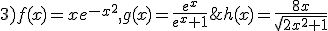 3)f(x)=xe^{-x^2},g(x)=\frac{e^x}{e^x+1};h(x)=\frac{8x}{\sqrt{2x^2+1}}