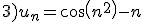 3)u_n=cos(n^2)-n