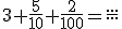 3+\frac{5}{10}+\frac{2}{100}=\frac{...}{...}