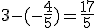3-(-\frac{4}{5}) = \frac{17}{5}