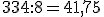 334:8=41,75