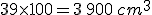 39\times   100=3\,900\,cm^3