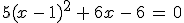 5(x\,-\,1)^2\,+\,6x\,-\,6\,=\,0