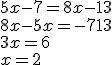5x - 7 = 8x - 13 \\8x-5x=-7+13\\3x=6\\x=2