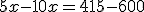 5x-10x=415-600