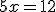 5x=12