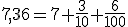 7,36=7+\frac{3}{10}+\frac{6}{100}