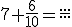 7+\frac{6}{10}=\frac{...}{...}