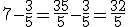 7 - \frac{3}{5} = \frac{35}{5} - \frac{3}{5} = \frac{32}{5}