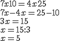 7x + 10 = 4x + 25\\7x-4x=25-10\\3x=15\\x=15:3\\x=5
