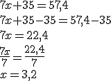 7x+35=57,4\\7x+35-35=57,4-35\\7x=22,4\\\frac{7x}{7}=\frac{22,4}{7}\\x=3,2