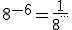 8^{-6}=\frac{1}{8^{...}}