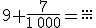 9+\frac{7}{1\,000}=\frac{...}{...}