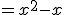 = x^2 - x