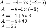 A = -4-5\times (-2-6)\\ A=-4-5\times (-8)\\ A=-4+5\times 8\\ A=-4+40\\ A=36