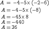 A\,=\,-4-5\times  \,(-2-6)\\\,A=-4-5\times  \,(-8)\\\,A=-4+5\times  \,8\\\,A=-4+40\\\,A=36