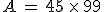 A\,=\,45\,\times  \,99