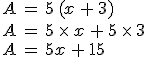 A = 5 (x + 3) \\A = 5 \times x + 5 \times 3 \\A = 5x + 15