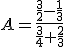A=\frac{\frac{3}{2}-\frac{1}{3}}{\frac{3}{4}+\frac{2}{3}}