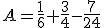 A=\frac{1}{6}+\frac{3}{4}-\frac{7}{24}