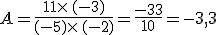 A=\frac{11\times (-3)}{(-5)\times (-2)}=\frac{-33}{10}=-3,3