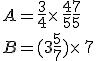 A=\frac{3}{4}\times  \,\frac{4}{5}+\frac{7}{5}\\B=(3+\frac{5}{7})\times  \,7