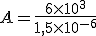 A=\frac{6\times   10^3}{1,5\times   10^{-6}}