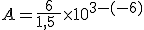 A=\frac{6}{1,5\ }\times   10^{3-(-6)}