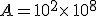 A=10^2\times  \,10^8