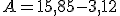 A=15,85-3,12