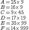 A=25\times 9\\B=16\times 9\\C=9\times 45\\D=17\times 19\\E=35\times 99\\F=14\times 999