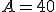 A=40