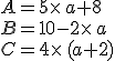 A=5\times a+8\\B=10-2\times a\\C=4\times (a+2)