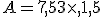 A=7,5+3\times  ,1,5