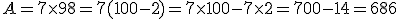 A=7\times   98=7(100-2)=7\times   100-7\times   2=700-14=686