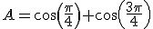 A=cos(\frac{\pi}{4})+cos(\frac{3\pi}{4})